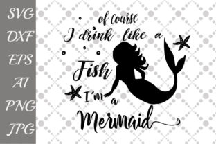 Of Course I Drink Like a Fish I'm a Mermaid Svg